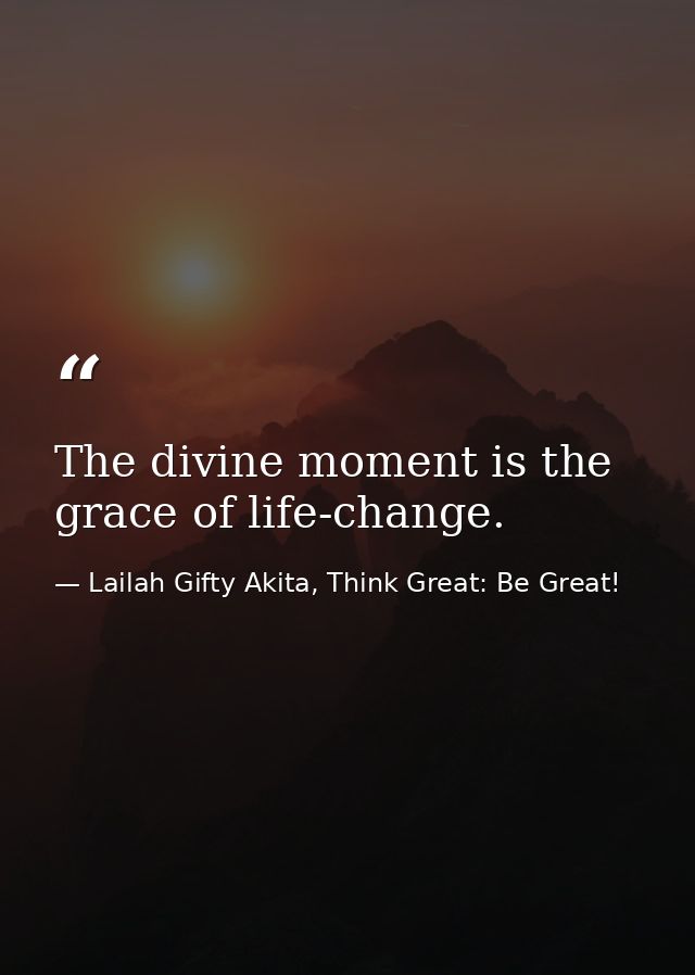 The divine moment is the grace of life-change. — Lailah Gifty Akita, Think Great: Be Great!