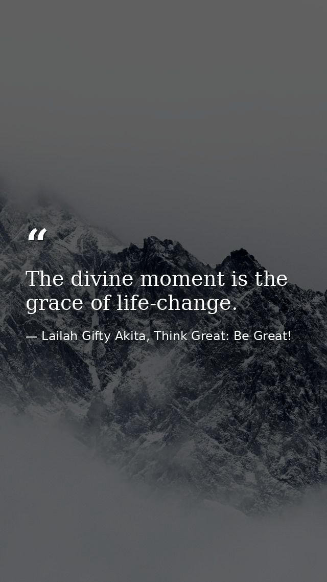 The divine moment is the grace of life-change. — Lailah Gifty Akita, Think Great: Be Great!