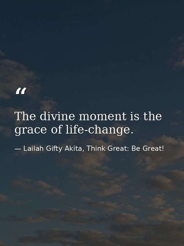 The divine moment is the grace of life-change. — Lailah Gifty Akita, Think Great: Be Great!