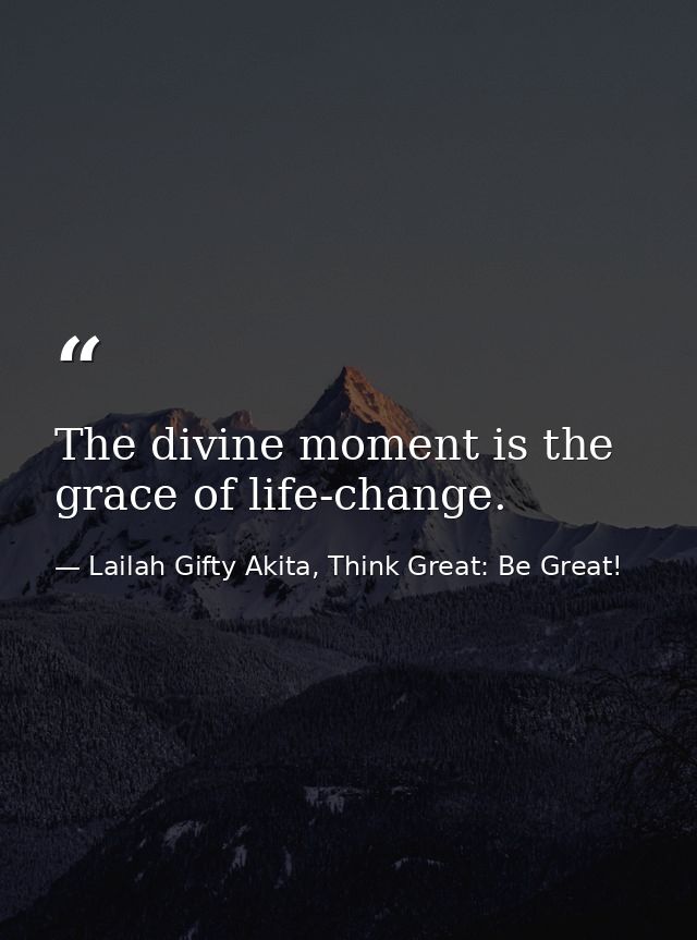 The divine moment is the grace of life-change. — Lailah Gifty Akita, Think Great: Be Great!