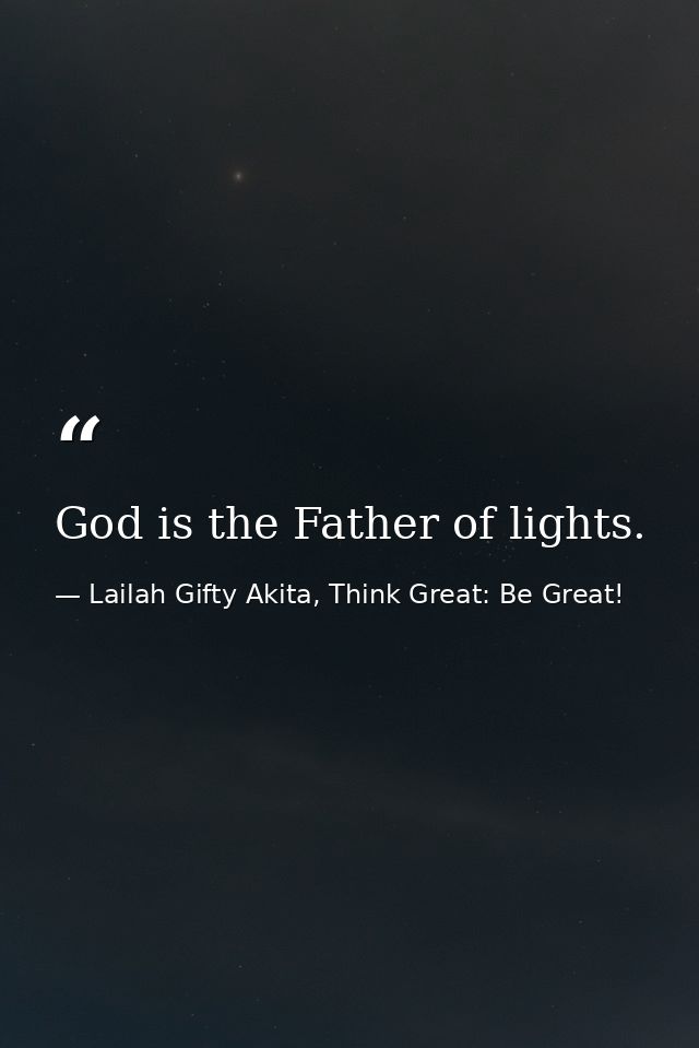 God is the Father of lights. — Lailah Gifty Akita, Think Great: Be Great!