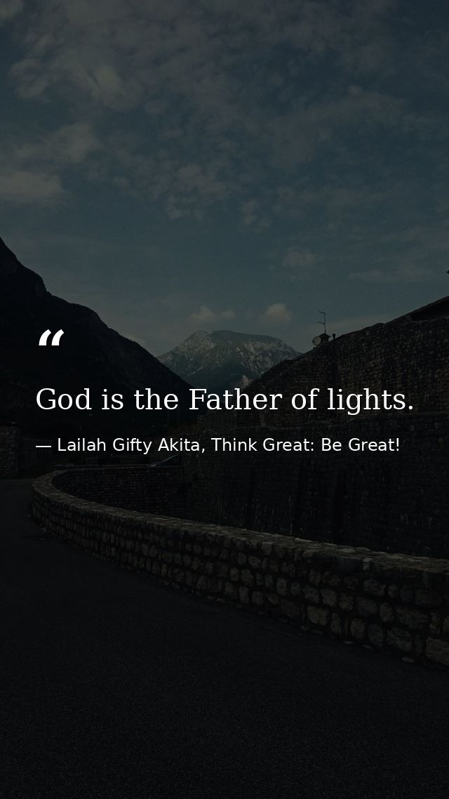 God is the Father of lights. — Lailah Gifty Akita, Think Great: Be Great!