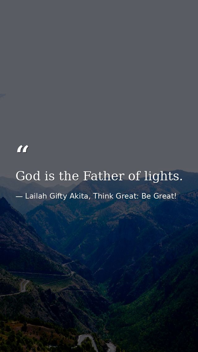 God is the Father of lights. — Lailah Gifty Akita, Think Great: Be Great!