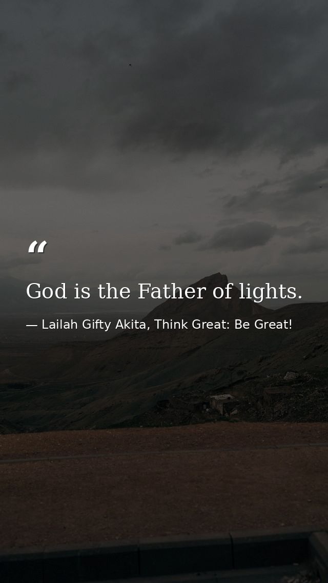 God is the Father of lights. — Lailah Gifty Akita, Think Great: Be Great!