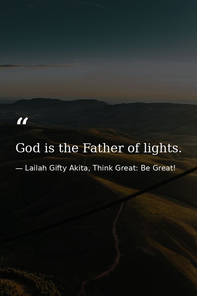 God is the Father of lights. — Lailah Gifty Akita, Think Great: Be Great!