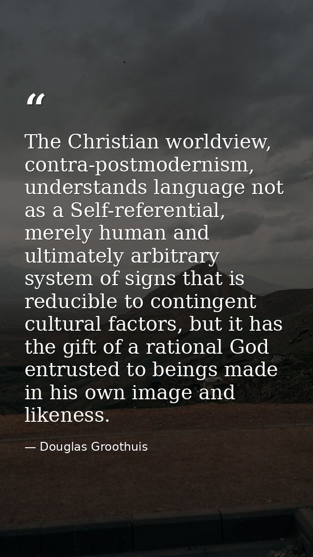 The Christian worldview, contra-postmodernism, understands language not as a Self-referential, merely human and ultimate — Douglas Groothuis