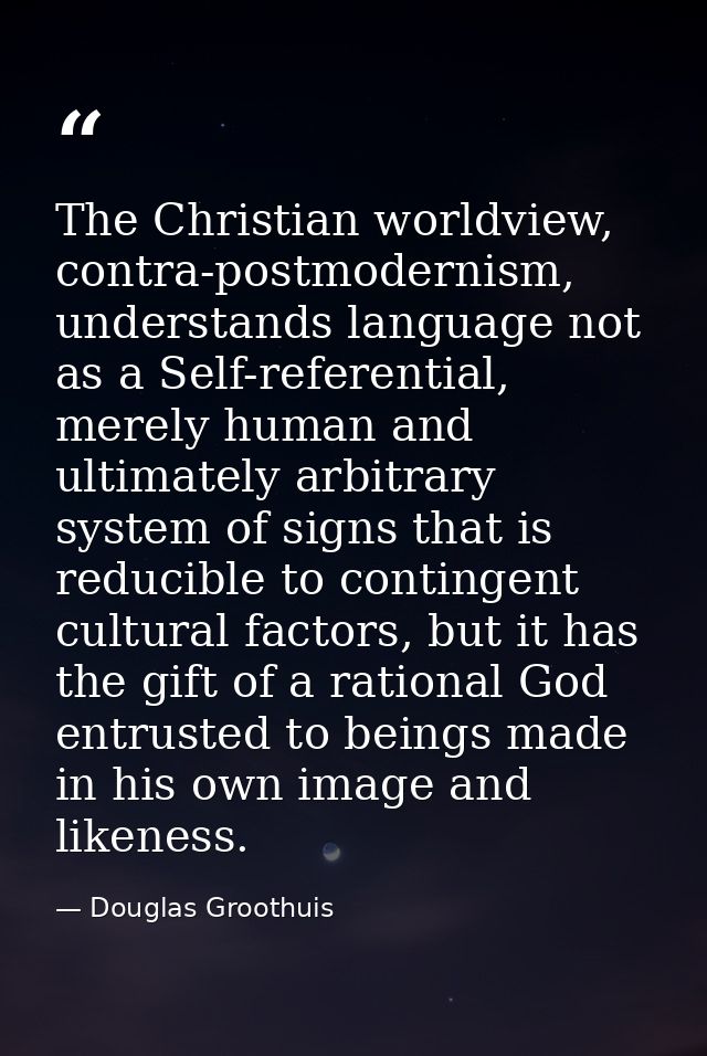 The Christian worldview, contra-postmodernism, understands language not as a Self-referential, merely human and ultimate — Douglas Groothuis