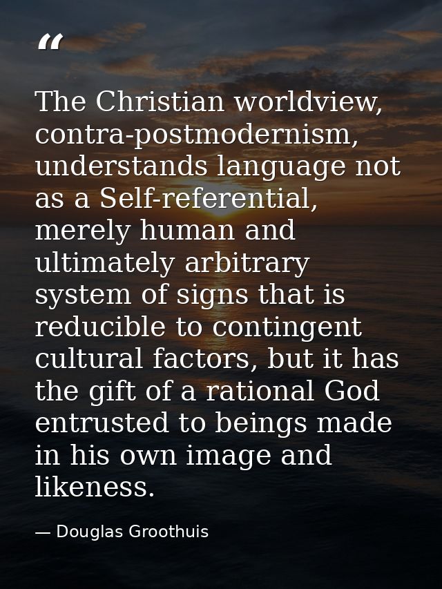 The Christian worldview, contra-postmodernism, understands language not as a Self-referential, merely human and ultimate — Douglas Groothuis