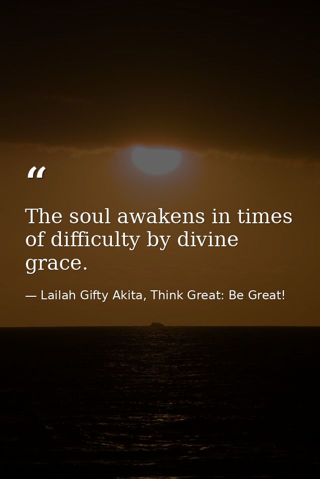 The soul awakens in times of difficulty by divine grace. — Lailah Gifty Akita, Think Great: Be Great!