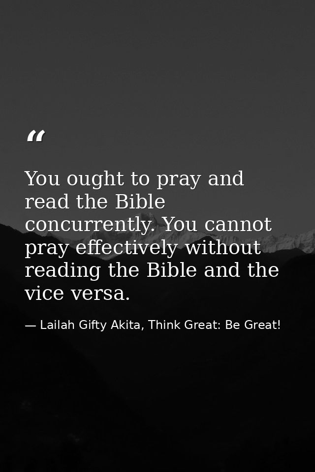 You ought to pray and read the Bible concurrently. You cannot pray effectively without reading the Bible and the vice ve — Lailah Gifty Akita, Think Great: Be Great!
