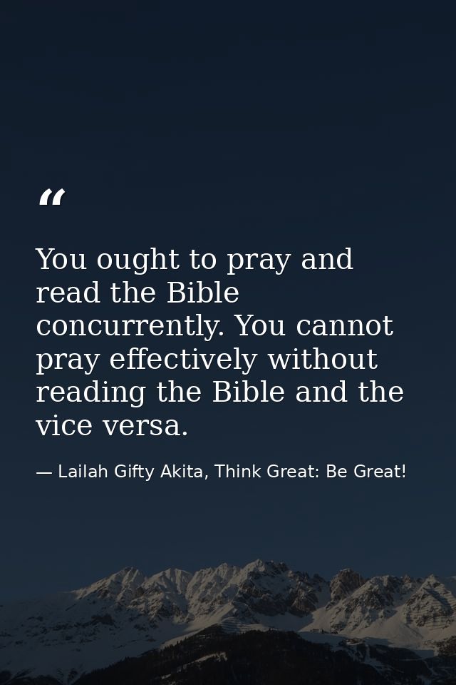 You ought to pray and read the Bible concurrently. You cannot pray effectively without reading the Bible and the vice ve — Lailah Gifty Akita, Think Great: Be Great!