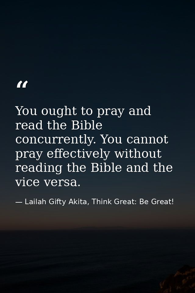 You ought to pray and read the Bible concurrently. You cannot pray effectively without reading the Bible and the vice ve — Lailah Gifty Akita, Think Great: Be Great!