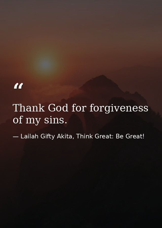 Thank God for forgiveness of my sins. — Lailah Gifty Akita, Think Great: Be Great!