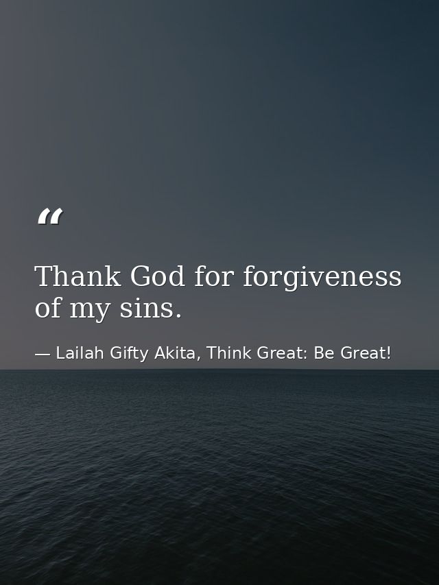 Thank God for forgiveness of my sins. — Lailah Gifty Akita, Think Great: Be Great!