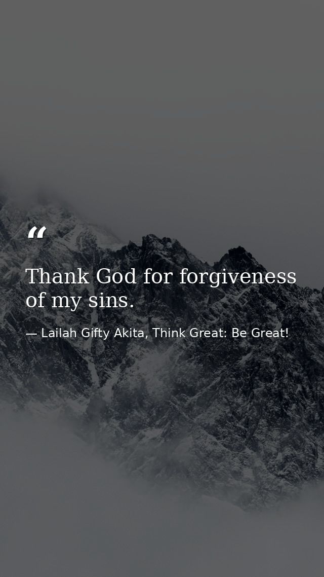 Thank God for forgiveness of my sins. — Lailah Gifty Akita, Think Great: Be Great!
