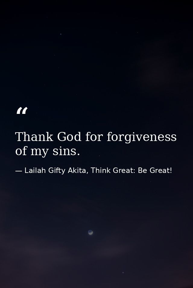 Thank God for forgiveness of my sins. — Lailah Gifty Akita, Think Great: Be Great!
