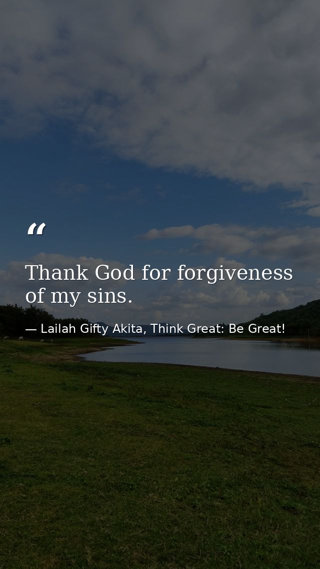 Thank God for forgiveness of my sins. — Lailah Gifty Akita, Think Great: Be Great!