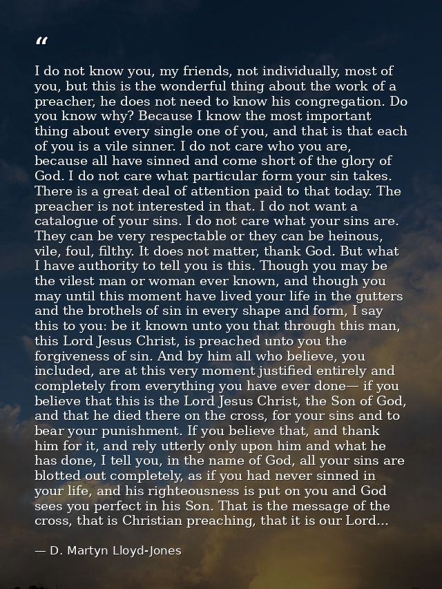 I do not know you, my friends, not individually, most of you, but this is the wonderful thing about the work of a preach — D. Martyn Lloyd-Jones
