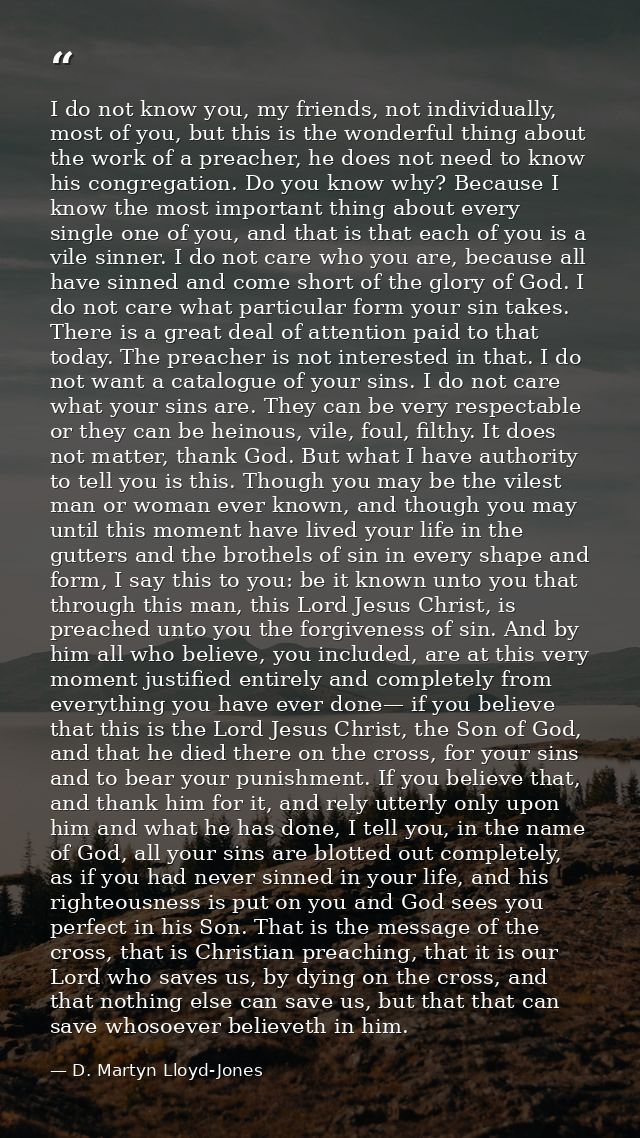 I do not know you, my friends, not individually, most of you, but this is the wonderful thing about the work of a preach — D. Martyn Lloyd-Jones