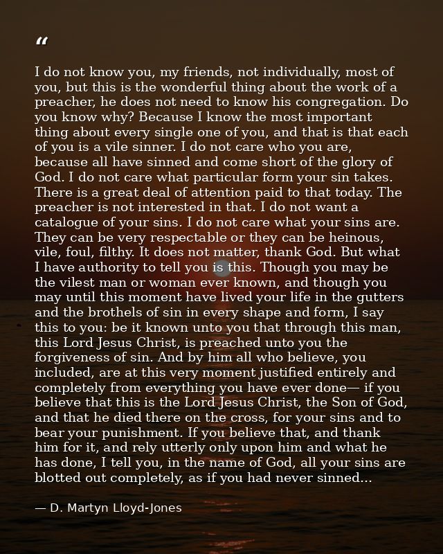 I do not know you, my friends, not individually, most of you, but this is the wonderful thing about the work of a preach — D. Martyn Lloyd-Jones