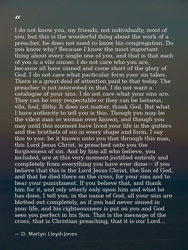 I do not know you, my friends, not individually, most of you, but this is the wonderful thing about the work of a preach — D. Martyn Lloyd-Jones