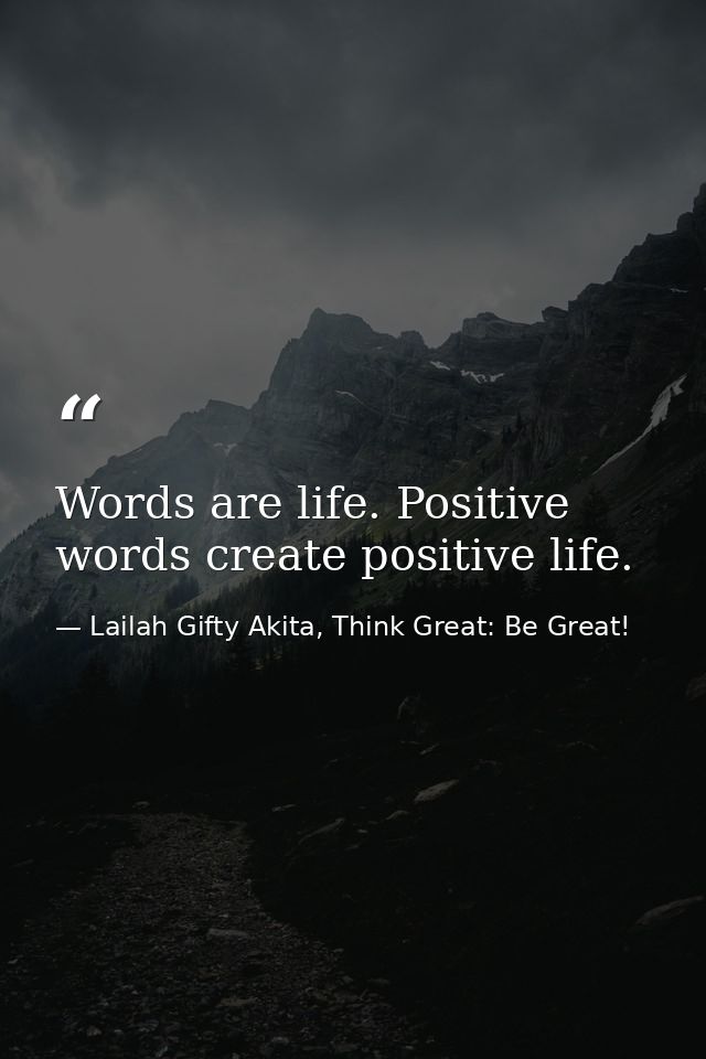 Words are life. Positive words create positive life. — Lailah Gifty Akita, Think Great: Be Great!