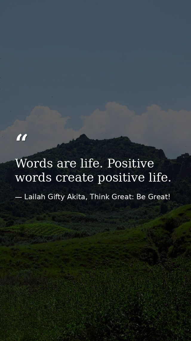 Words are life. Positive words create positive life. — Lailah Gifty Akita, Think Great: Be Great!