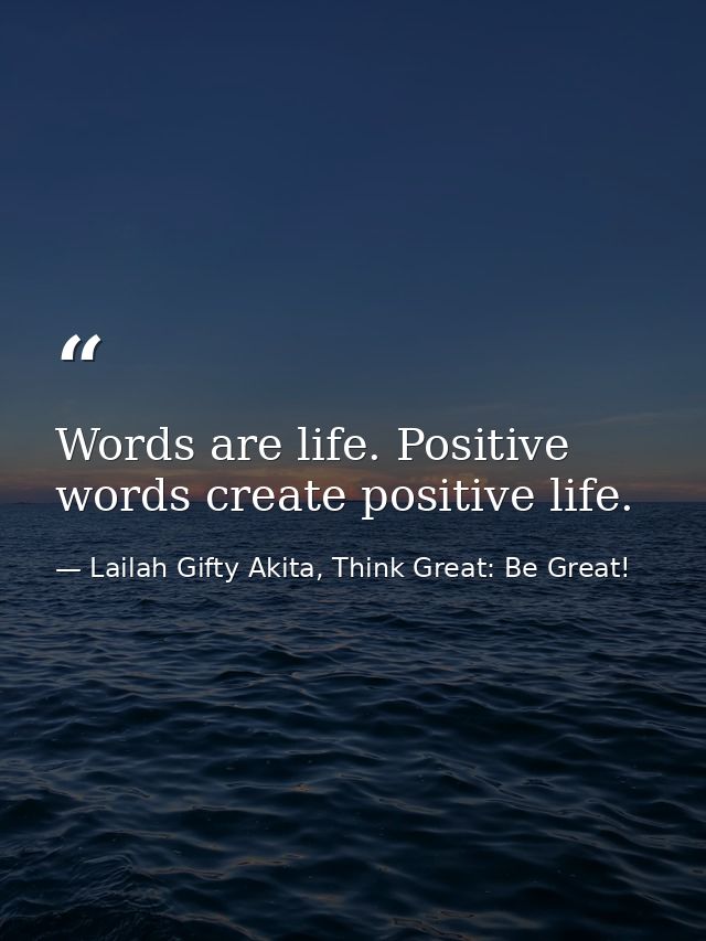 Words are life. Positive words create positive life. — Lailah Gifty Akita, Think Great: Be Great!