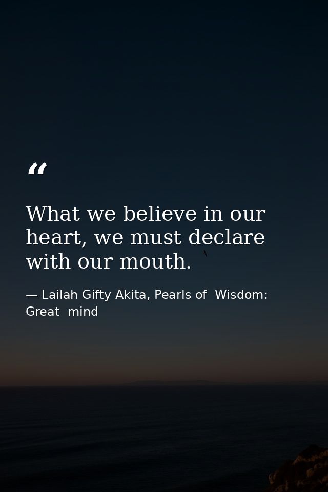 What we believe in our heart, we must declare with our mouth. — Lailah Gifty Akita, Pearls of  Wisdom: Great  mind