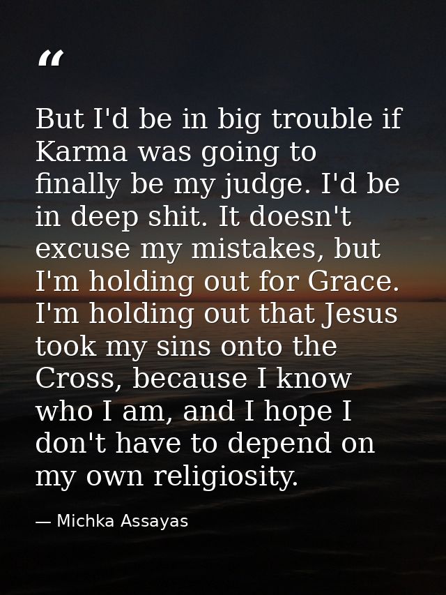 But I'd be in big trouble if Karma was going to finally be my judge. I'd be in deep shit. It doesn't excuse my mistakes, — Michka Assayas