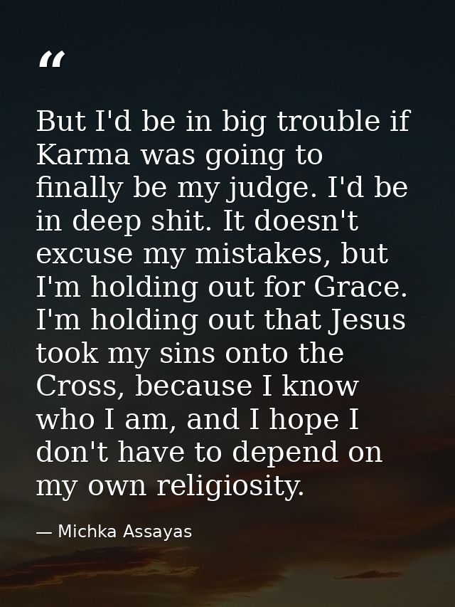 But I'd be in big trouble if Karma was going to finally be my judge. I'd be in deep shit. It doesn't excuse my mistakes, — Michka Assayas