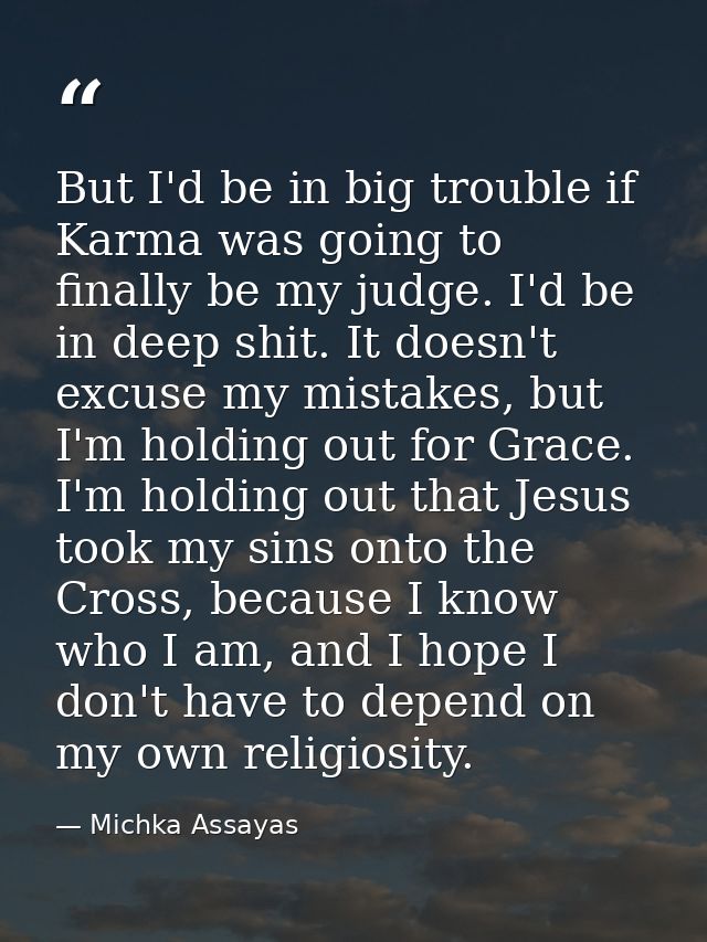 But I'd be in big trouble if Karma was going to finally be my judge. I'd be in deep shit. It doesn't excuse my mistakes, — Michka Assayas