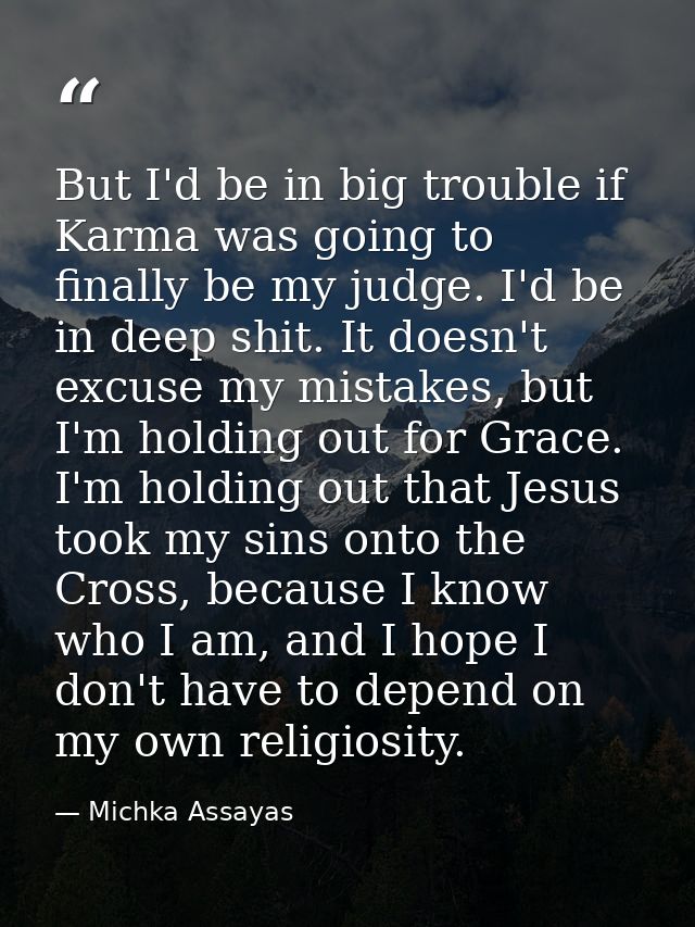 But I'd be in big trouble if Karma was going to finally be my judge. I'd be in deep shit. It doesn't excuse my mistakes, — Michka Assayas