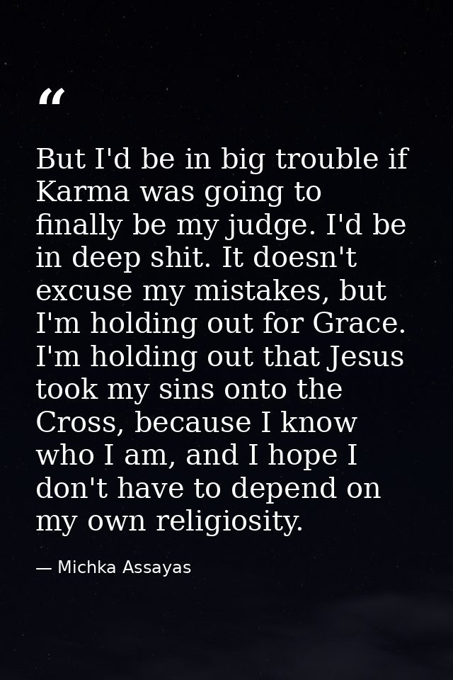 But I'd be in big trouble if Karma was going to finally be my judge. I'd be in deep shit. It doesn't excuse my mistakes, — Michka Assayas