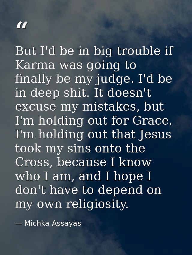 But I'd be in big trouble if Karma was going to finally be my judge. I'd be in deep shit. It doesn't excuse my mistakes, — Michka Assayas