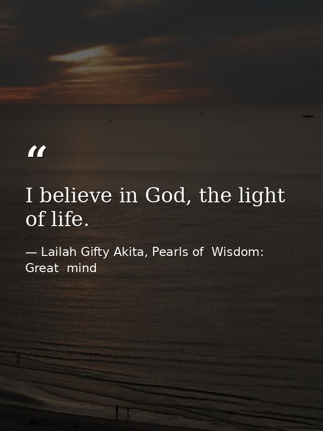 I believe in God, the light of life. — Lailah Gifty Akita, Pearls of  Wisdom: Great  mind