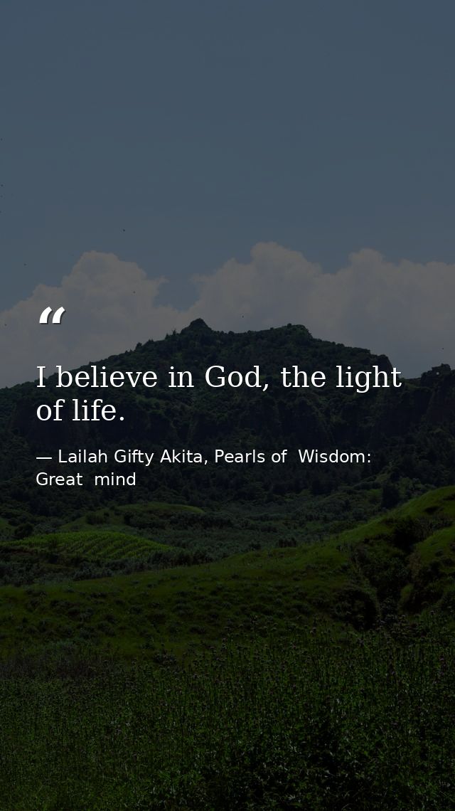 I believe in God, the light of life. — Lailah Gifty Akita, Pearls of  Wisdom: Great  mind