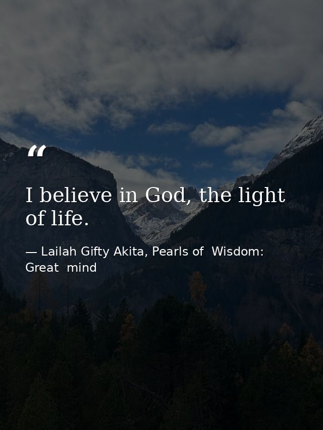 I believe in God, the light of life. — Lailah Gifty Akita, Pearls of  Wisdom: Great  mind