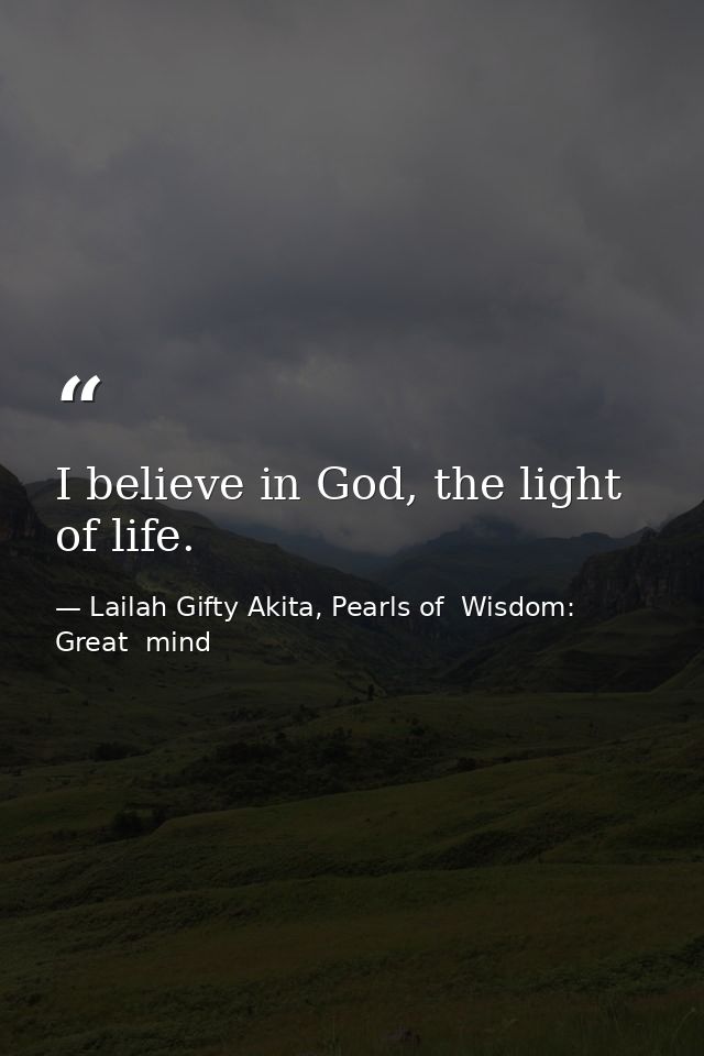 I believe in God, the light of life. — Lailah Gifty Akita, Pearls of  Wisdom: Great  mind