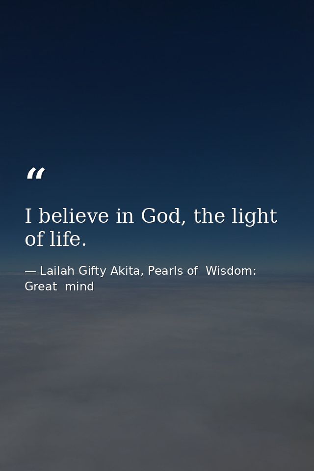 I believe in God, the light of life. — Lailah Gifty Akita, Pearls of  Wisdom: Great  mind