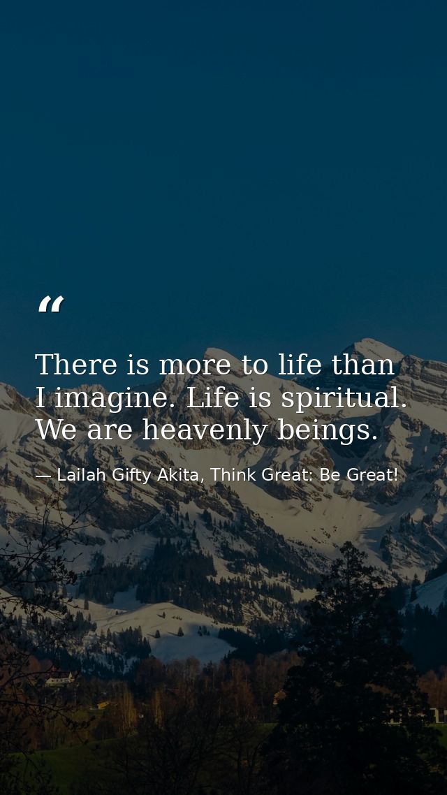 There is more to life than I imagine. Life is spiritual. We are heavenly beings. — Lailah Gifty Akita, Think Great: Be Great!