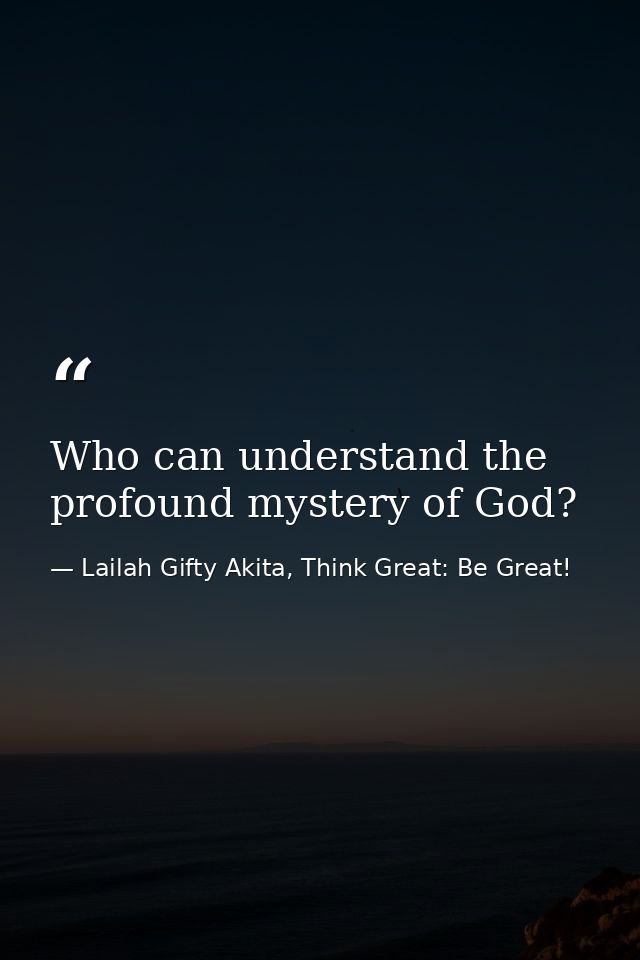 Who can understand the profound mystery of God? — Lailah Gifty Akita, Think Great: Be Great!