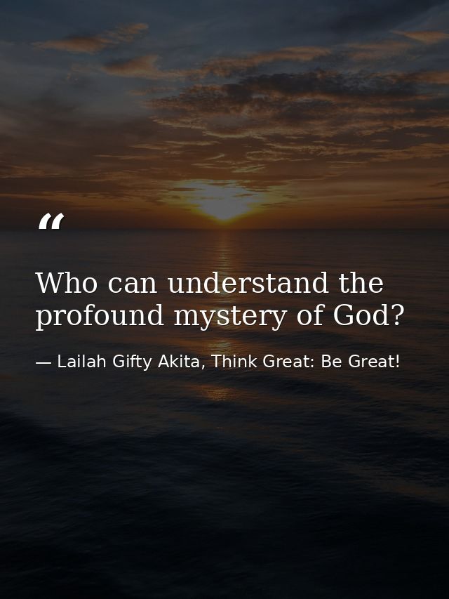 Who can understand the profound mystery of God? — Lailah Gifty Akita, Think Great: Be Great!