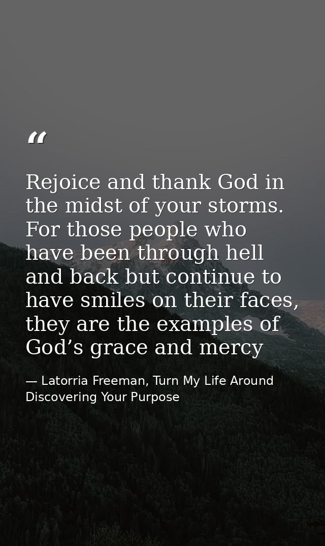 Rejoice and thank God in the midst of your storms. For those people who have been through hell and back but continue to  — Latorria Freeman, Turn My Life Around Discovering Your Purpose
