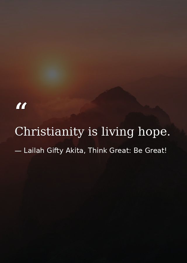 Christianity is living hope. — Lailah Gifty Akita, Think Great: Be Great!