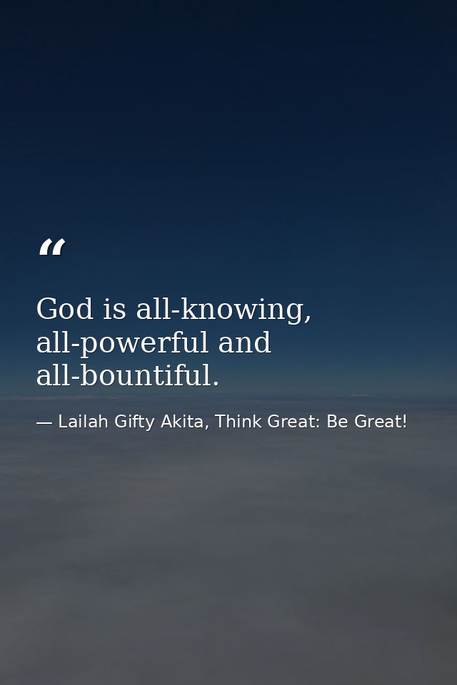 God is all-knowing, all-powerful and all-bountiful. — Lailah Gifty Akita, Think Great: Be Great!
