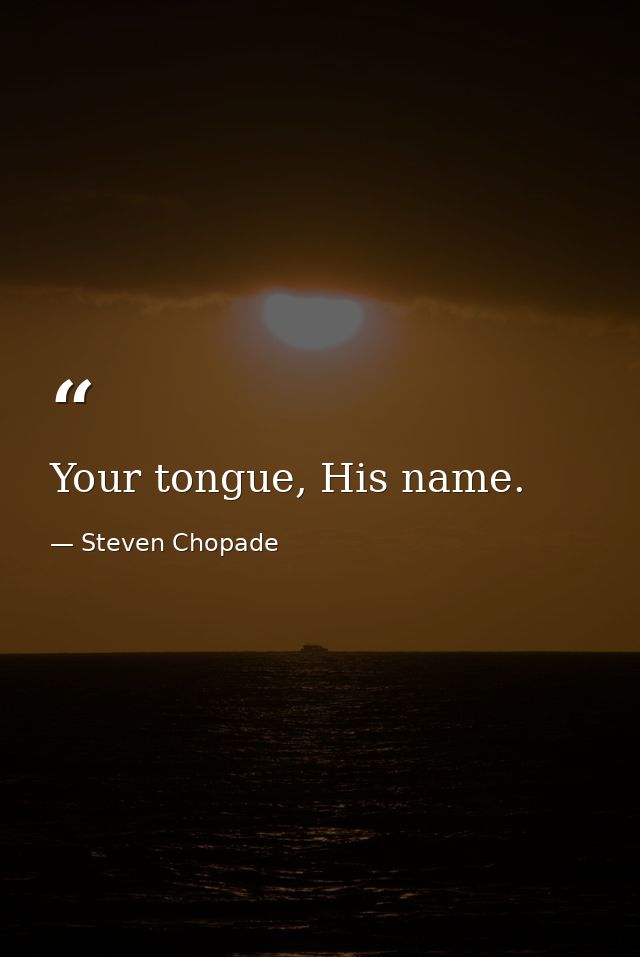 Your tongue, His name. — Steven Chopade