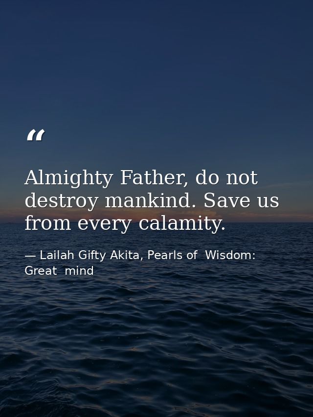 Almighty Father, do not destroy mankind. Save us from every calamity. — Lailah Gifty Akita, Pearls of  Wisdom: Great  mind