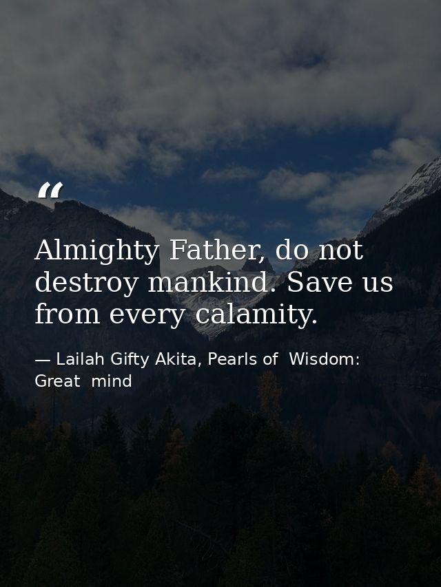 Almighty Father, do not destroy mankind. Save us from every calamity. — Lailah Gifty Akita, Pearls of  Wisdom: Great  mind