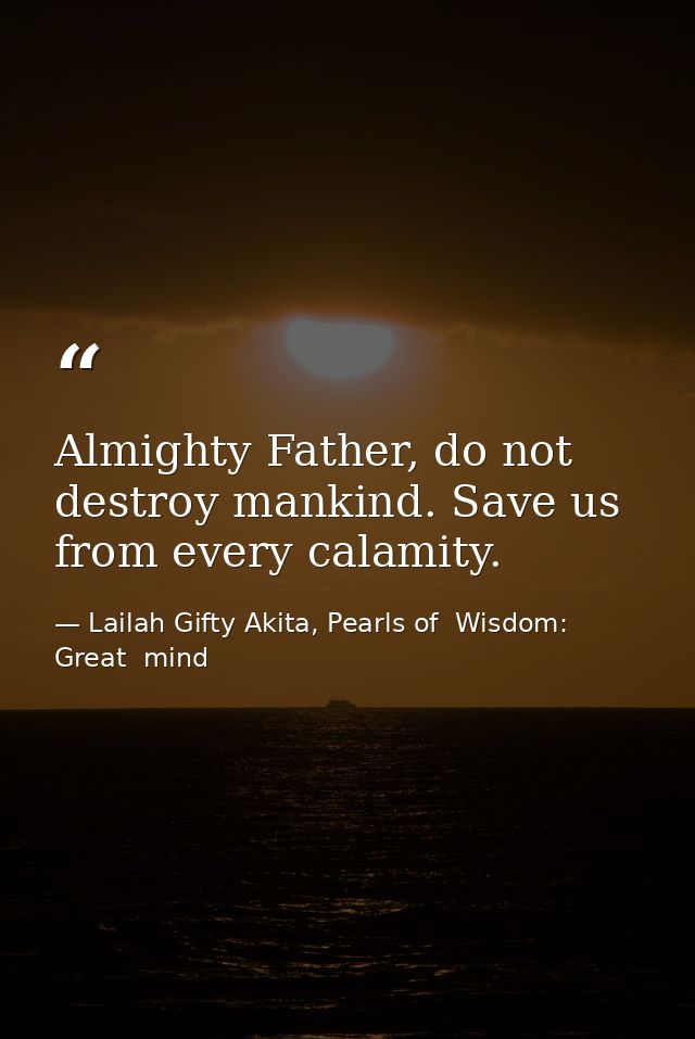 Almighty Father, do not destroy mankind. Save us from every calamity. — Lailah Gifty Akita, Pearls of  Wisdom: Great  mind